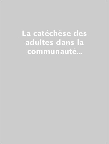 La catéchèse des adultes dans la communauté chrétienne. Quelques lignes et orientations