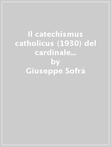 Il catechismus catholicus (1930) del cardinale Pietro Gasparri. Un mancato catechismo universale - Giuseppe Sofrà