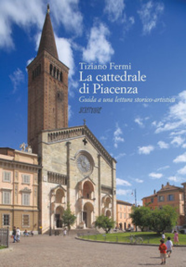 La cattedrale di Piacenza. Guida a una lettura storico-critica - Tiziano Fermi