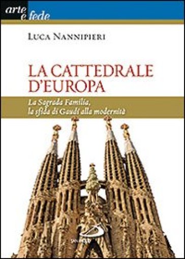 La cattedrale d'Europa. La Sagrada Familia, la sfida di Gaudi alla modernità - Luca Nannipieri