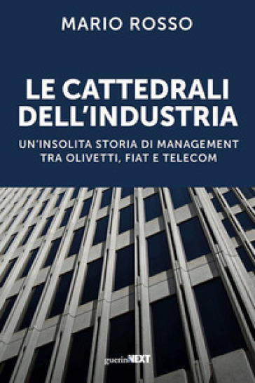 Le cattedrali dell'industria. Un'insolita storia di management tra Olivetti, Fiat e Telecom - Mario Rosso