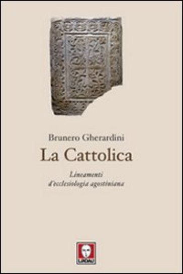 La cattolica. Lineamenti d'ecclesiologia agostiniana - Brunero Gherardini
