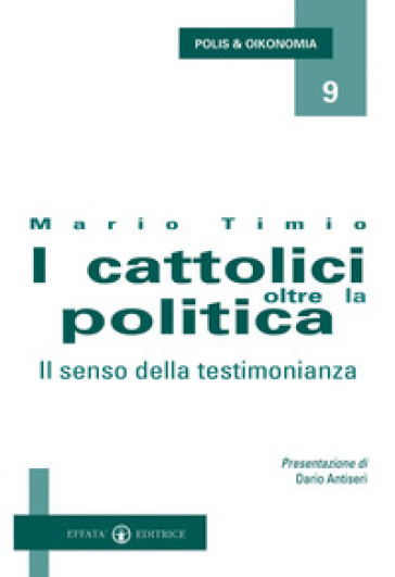 I cattolici oltre la politica. Il senso della testimonianza - Mario Timio