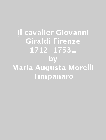 Il cavalier Giovanni Giraldi Firenze 1712-1753 e la sua famiglia - Maria Augusta Morelli Timpanaro