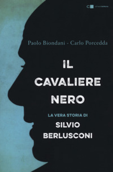 Il cavaliere nero. La vera storia di Silvio Berlusconi. Nuova ediz. - Paolo Biondani - Carlo Porcedda