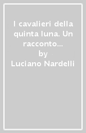 I cavalieri della quinta luna. Un racconto al tempo del Medioevo. Con e-book. Con espansione online