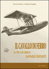 Il cavallo di ferro. La vita e gli aerei di Raffaele Conflenti