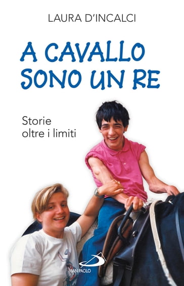 A cavallo sono un re. Storie oltre i limiti - Laura D