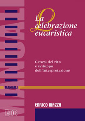 La celebrazione eucaristica. Genesi del rito e sviluppo dell'interpretazione - Enrico Mazza