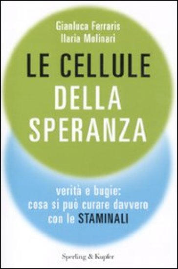 Le cellule della speranza. Verità e bugie: cosa si può curare davvero con le staminali - Gianluca Ferraris - Ilaria Molinari