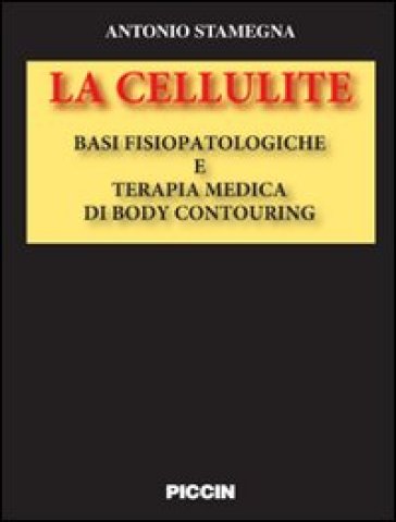 La cellulite. Basi fisiopatologiche e terapia medica di body contouring - Antonio Stamegna