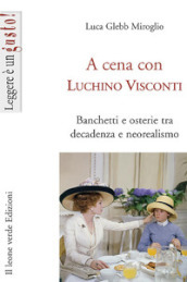 A cena con Luchino Visconti. Banchetti e osterie tra decadenza e neorealismo