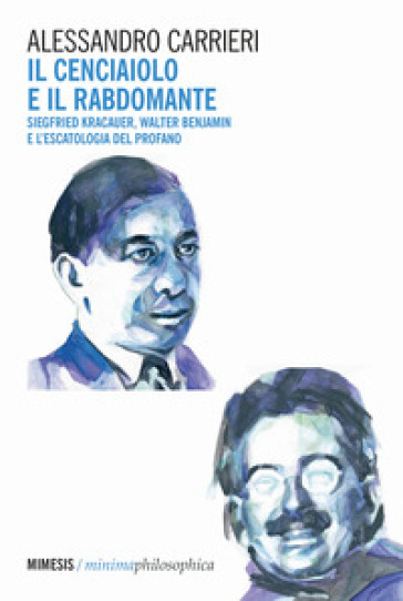 Il cenciaiolo e il rabdomante. Siegfried Kracauer, Walter Benjamin e l'escatologia del profano - Alessandro Carrieri