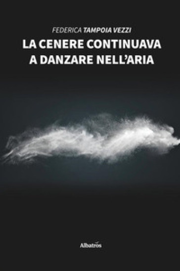 La cenere continuava a danzare nell'aria - Federica Tampoia Vezzi