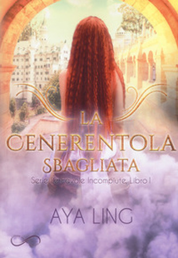 La cenerentola sbagliata. Le favole incompiute. Vol. 1 - Aya Ling