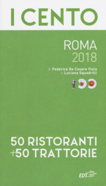 I cento di Roma 2018. 50 ristoranti + 50 trattorie - Federico De Cesare Viola - Luciana Squadrilli