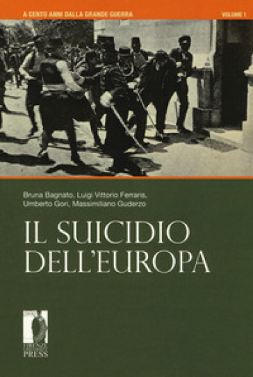 A cento anni dalla grande guerra. 1: Il suicidio dell'Europa - Bruna Bagnato - Luigi Vittorio Ferraris - Umberto Gori - Massimiliano Guderzo