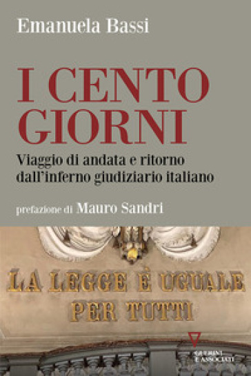 I cento giorni. Viaggio di andata e ritorno dall'inferno giudiziario italiano - Emanuela Bassi