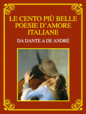 Le cento più belle poesie d amore italiane. Da Dante a De André. Ediz. deluxe