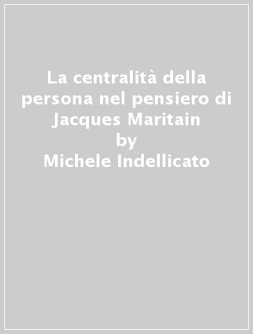 La centralità della persona nel pensiero di Jacques Maritain - Michele Indellicato