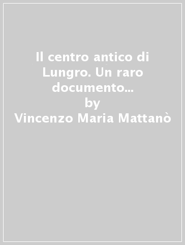 Il centro antico di Lungro. Un raro documento di rigore tipologico e di sofisticata strategia insediativa - Vincenzo Maria Mattanò