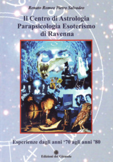 Il centro di astrologia parapsicologia esoterismo di Ravenna. Esperienze dagli anni '70 agli anni '80 - Renato Romeo Pietro Salvadeo