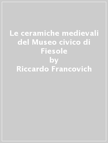 Le ceramiche medievali del Museo civico di Fiesole - Riccardo Francovich - Guido Vannini