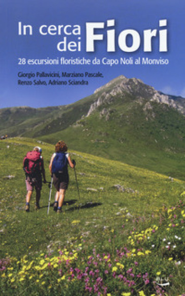 In cerca dei fiori. 28 escursioni floristiche da Capo Noli al Monviso - Giorgio Pallavicini - Marziano Pascale - Renzo Salvo - Adriano Sciandra