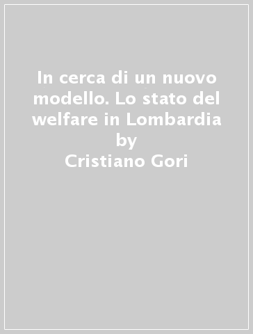 In cerca di un nuovo modello. Lo stato del welfare in Lombardia - Cristiano Gori - Cecilia Guidetti - Valentina Ghetti - Francesca Pozzoli