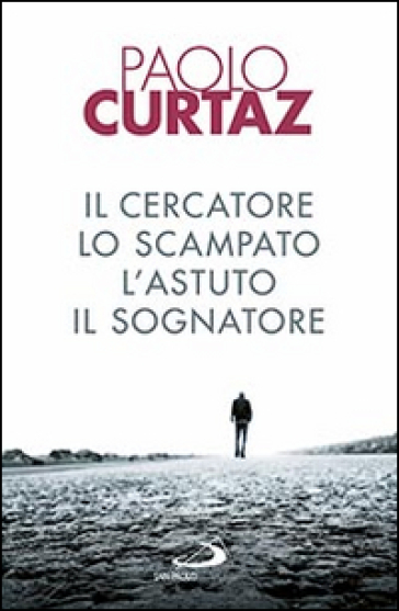 Il cercatore, lo scampato, l'astuto, il sognatore. Storie di patriarchi e di matriarche - Paolo Curtaz