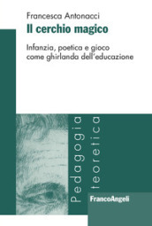 Il cerchio magico. Infanzia, poetica e gioco come ghirlanda dell educazione