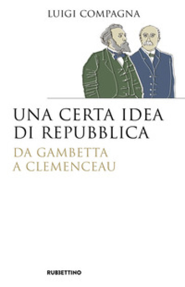 Una certa idea di Repubblica. Da Gambetta a Clemenceau - Luigi Compagna