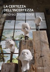 La certezza dell incertezza. Andrea Sanvittore. Catalogo della mostra (Forte Strino, Vermiglio, 3 luglio-12 settembre 2021)