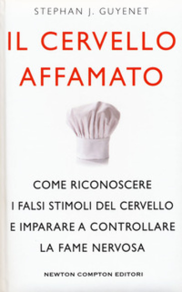 Il cervello affamato. Come riconoscere i falsi stimoli del cervello e imparare a controllare la fame nervosa - Stephan J. Guyenet