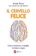 Il cervello felice. Come si innamora, si sbaglia, si stressa e sogna