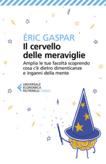 Il cervello delle meraviglie. Amplia le tue facoltà scoprendo cosa c'è dietro dimenticanze e inganni della mente - Eric Gaspar