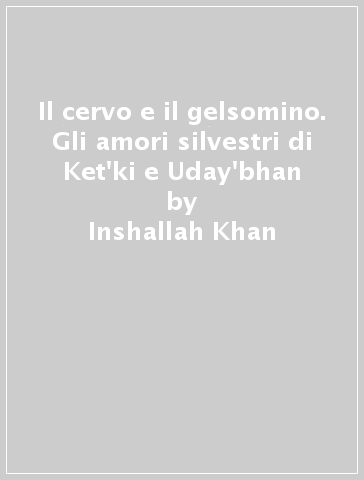 Il cervo e il gelsomino. Gli amori silvestri di Ket'ki e Uday'bhan - Inshallah Khan