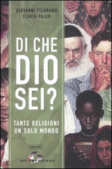 Di che Dio sei? Tante religioni un solo mondo - Giovanni Filoramo - Flavio Pajer