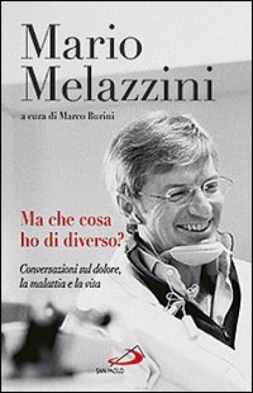 Ma che cosa ho di diverso? Conversazioni sul dolore, la malattia e la vita - Mario Melazzini