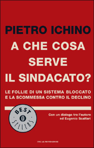 A che cosa serve il sindacato? Le follie di un sistema bloccato e la scommessa contro il declino - Pietro Ichino