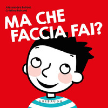 Ma che faccia fai? Ediz. a colori - Alessandro Belloni - Cristina Raiconi