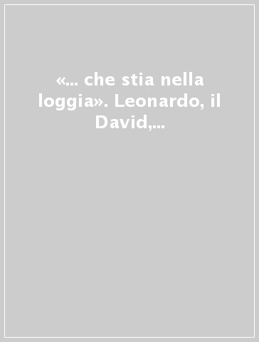 «... che stia nella loggia». Leonardo, il David, l'Opera del Duomo (Firenze, 11 settembre-3 novembre 2019). Ediz. italiana e spagnola