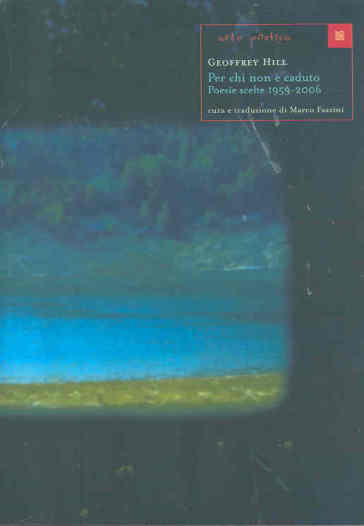 Per chi non è caduto. Poesie scelte 1959-2006. Testo inglese a fronte - Geoffrey Hill