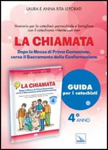 La chiamata. Guida. Dopo la Messa di Prima Comunione, verso il Sacramento della Confermazione. Itinerario per la catechesi parrocchiale e famigliare. Anno 4 - Laura Leporati - Anna R. Leporati