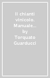 Il chianti vinicolo. Manuale pel commerciante di vini nella regione del Chianti