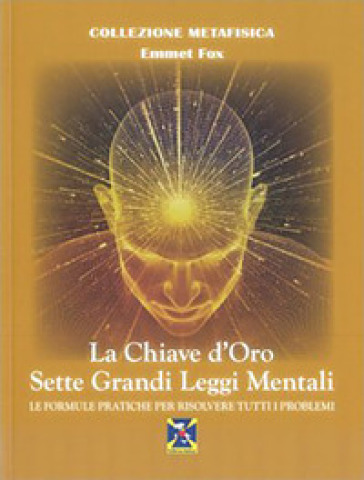 La chiave d'oro. Sette grandi leggi mentali. Le formule pratiche per risolvere tutti i problemi - Emmet Fox