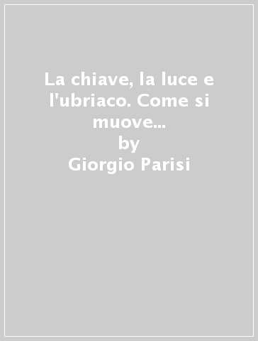 La chiave, la luce e l'ubriaco. Come si muove una ricerca scientifica - Giorgio Parisi