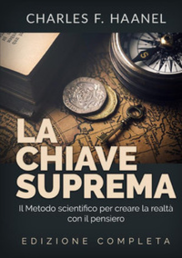 La chiave suprema. Il metodo scientifico per creare la realtà con il pensiero - Charles Haanel