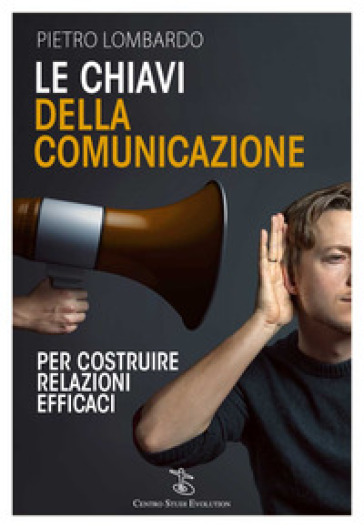 Le chiavi della comunicazione. Per costruire relazioni efficaci - Pietro Lombardo