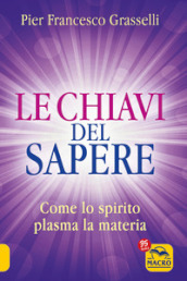 Le chiavi del sapere. Come lo spirito plasma la materia